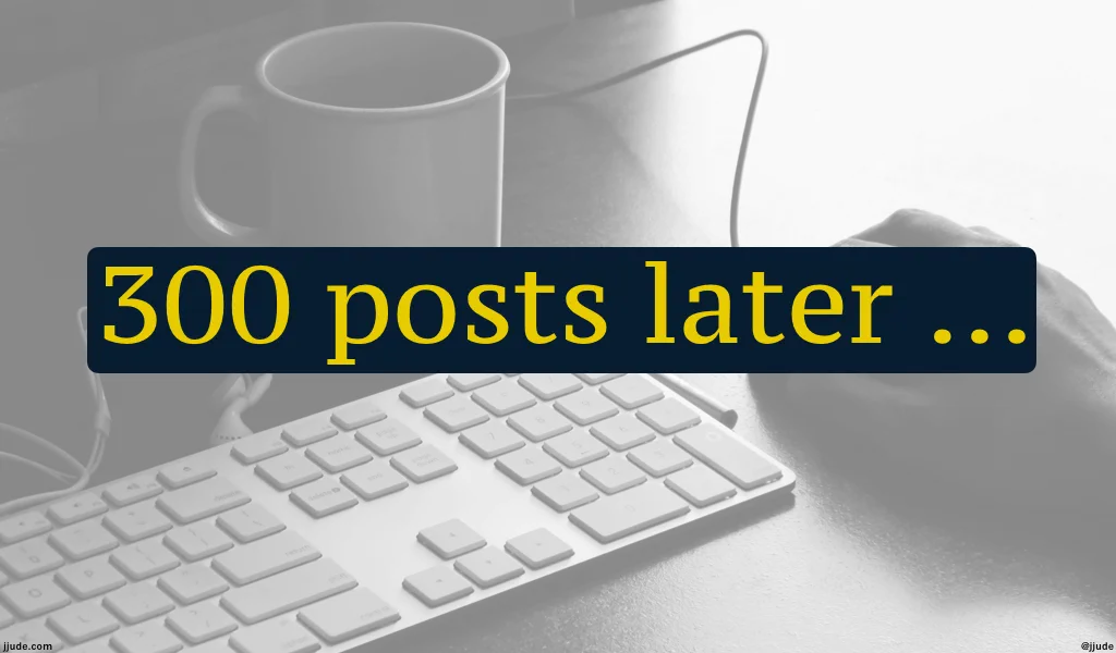 300 posts later